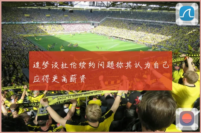 追梦谈杜伦续约问题称其认为自己应得更高薪资